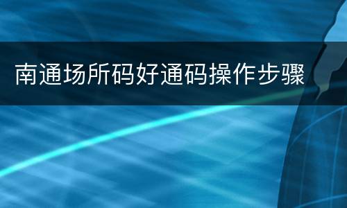 南通场所码好通码操作步骤