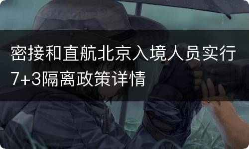 密接和直航北京入境人员实行7+3隔离政策详情