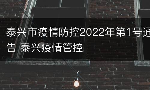 泰兴市疫情防控2022年第1号通告 泰兴疫情管控