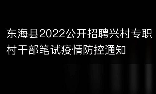 东海县2022公开招聘兴村专职村干部笔试疫情防控通知