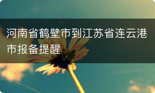 河南省鹤壁市到江苏省连云港市报备提醒