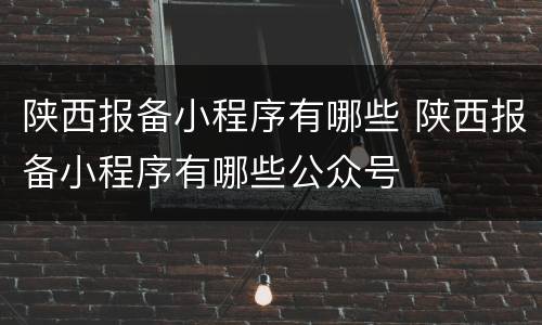 陕西报备小程序有哪些 陕西报备小程序有哪些公众号