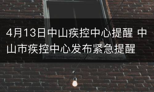 4月13日中山疾控中心提醒 中山市疾控中心发布紧急提醒