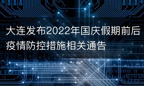 大连发布2022年国庆假期前后疫情防控措施相关通告