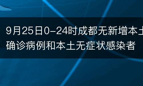 9月25日0-24时成都无新增本土确诊病例和本土无症状感染者