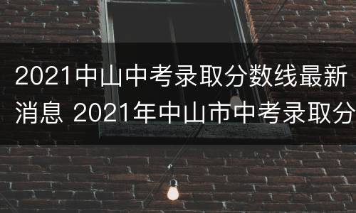 2021中山中考录取分数线最新消息 2021年中山市中考录取分数线最新消息