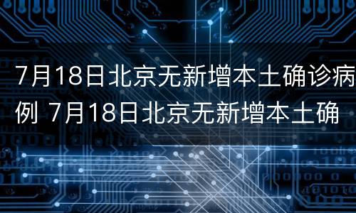 7月18日北京无新增本土确诊病例 7月18日北京无新增本土确诊病例多少例