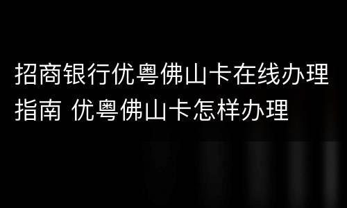 招商银行优粤佛山卡在线办理指南 优粤佛山卡怎样办理