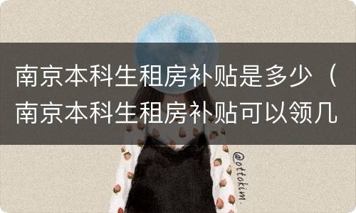 南京本科生租房补贴是多少（南京本科生租房补贴可以领几年）
