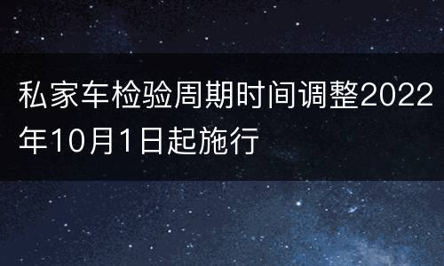 私家车检验周期时间调整2022年10月1日起施行