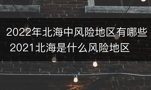 2022年北海中风险地区有哪些 2021北海是什么风险地区