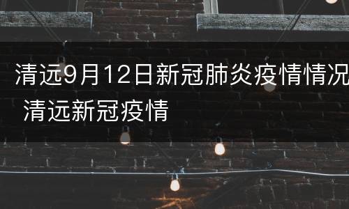 清远9月12日新冠肺炎疫情情况 清远新冠疫情