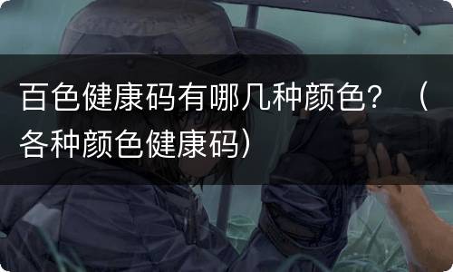 百色健康码有哪几种颜色？（各种颜色健康码）