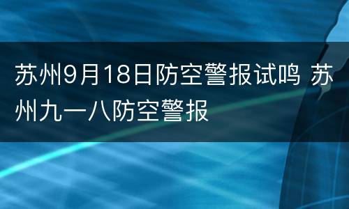 苏州9月18日防空警报试鸣 苏州九一八防空警报