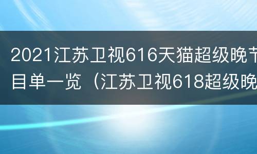 2021江苏卫视616天猫超级晚节目单一览（江苏卫视618超级晚在哪里看）