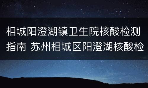 相城阳澄湖镇卫生院核酸检测指南 苏州相城区阳澄湖核酸检测