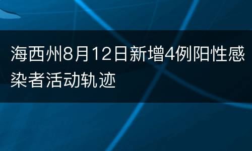 海西州8月12日新增4例阳性感染者活动轨迹