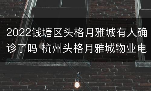 2022钱塘区头格月雅城有人确诊了吗 杭州头格月雅城物业电话