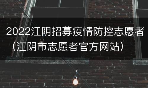 2022江阴招募疫情防控志愿者（江阴市志愿者官方网站）