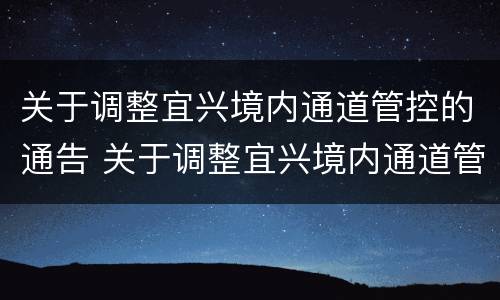 关于调整宜兴境内通道管控的通告 关于调整宜兴境内通道管控的通告文件