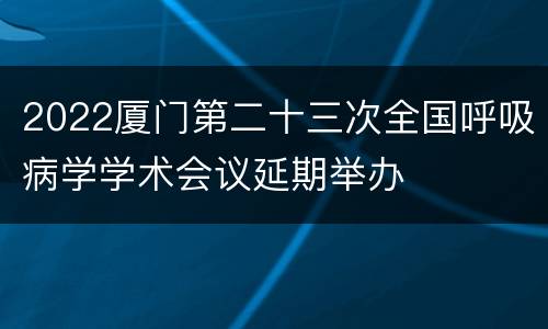 2022厦门第二十三次全国呼吸病学学术会议延期举办