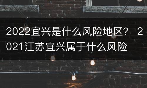 2022宜兴是什么风险地区？ 2021江苏宜兴属于什么风险