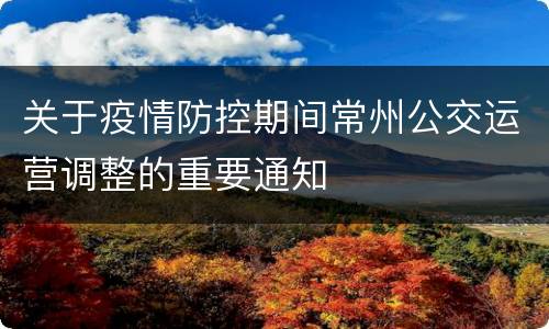 关于疫情防控期间常州公交运营调整的重要通知