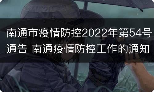 南通市疫情防控2022年第54号通告 南通疫情防控工作的通知
