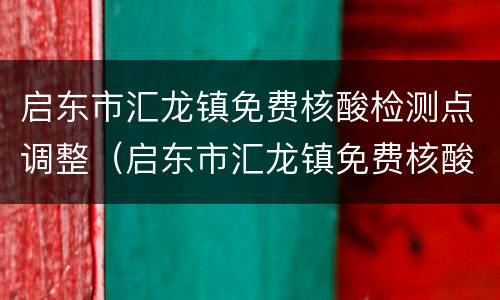 启东市汇龙镇免费核酸检测点调整（启东市汇龙镇免费核酸检测点调整了吗）