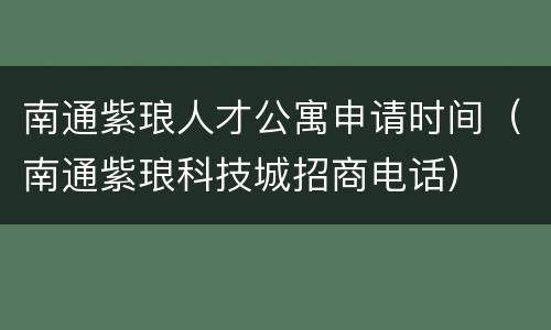 南通紫琅人才公寓申请时间（南通紫琅科技城招商电话）