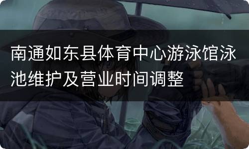 南通如东县体育中心游泳馆泳池维护及营业时间调整