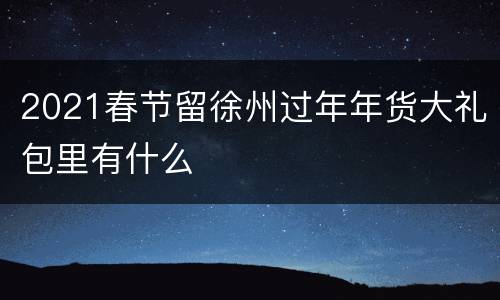 2021春节留徐州过年年货大礼包里有什么