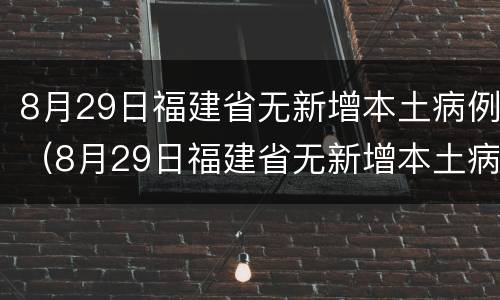8月29日福建省无新增本土病例（8月29日福建省无新增本土病例多少）