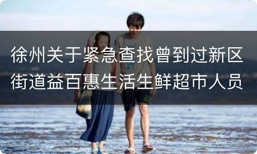 徐州关于紧急查找曾到过新区街道益百惠生活生鲜超市人员的通告