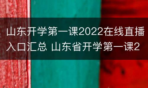 山东开学第一课2022在线直播入口汇总 山东省开学第一课2021直播
