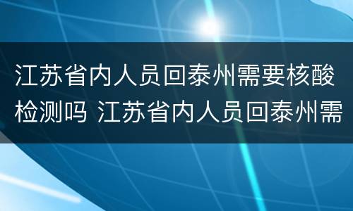 江苏省内人员回泰州需要核酸检测吗 江苏省内人员回泰州需要核酸检测吗今天