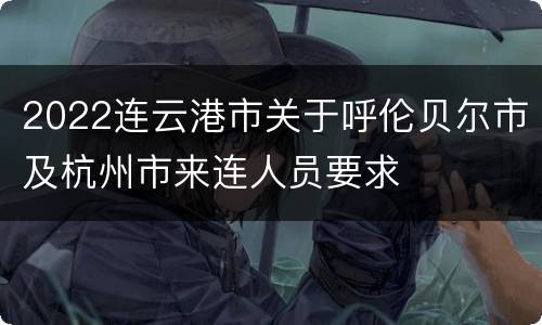 2022连云港市关于呼伦贝尔市及杭州市来连人员要求