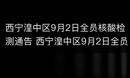 西宁湟中区9月2日全员核酸检测通告 西宁湟中区9月2日全员核酸检测通告