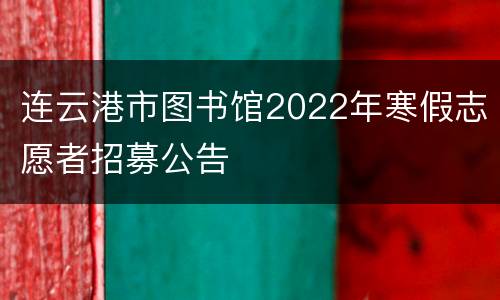 连云港市图书馆2022年寒假志愿者招募公告