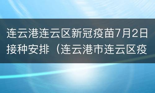 连云港连云区新冠疫苗7月2日接种安排（连云港市连云区疫苗）