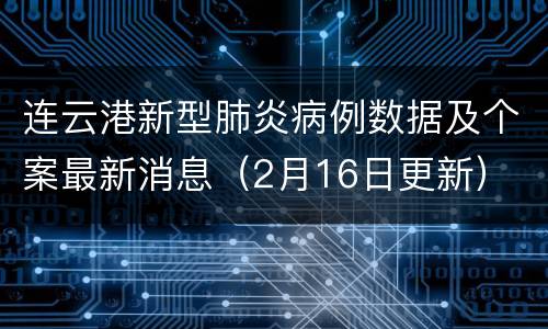 连云港新型肺炎病例数据及个案最新消息（2月16日更新）