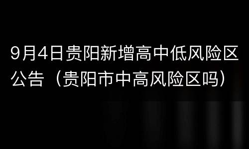 9月4日贵阳新增高中低风险区公告（贵阳市中高风险区吗）
