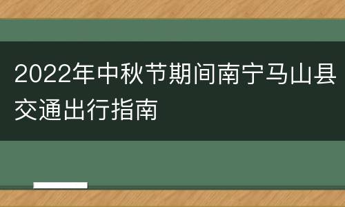 2022年中秋节期间南宁马山县交通出行指南