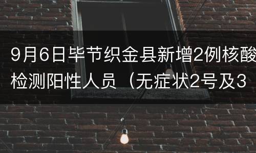 9月6日毕节织金县新增2例核酸检测阳性人员（无症状2号及3号）