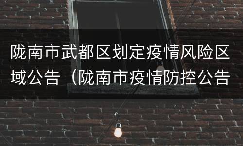 陇南市武都区划定疫情风险区域公告（陇南市疫情防控公告）