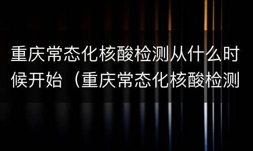 重庆常态化核酸检测从什么时候开始（重庆常态化核酸检测从什么时候开始计算）