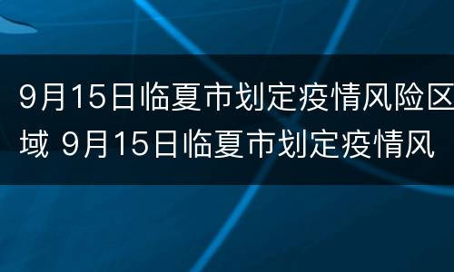 9月15日临夏市划定疫情风险区域 9月15日临夏市划定疫情风险区域图