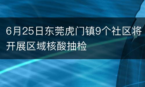 6月25日东莞虎门镇9个社区将开展区域核酸抽检