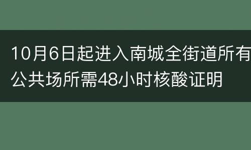 10月6日起进入南城全街道所有公共场所需48小时核酸证明