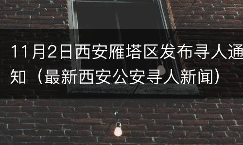 11月2日西安雁塔区发布寻人通知（最新西安公安寻人新闻）